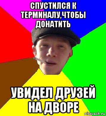 спустился к терминалу,чтобы донатить увидел друзей на дворе, Мем умный гопник