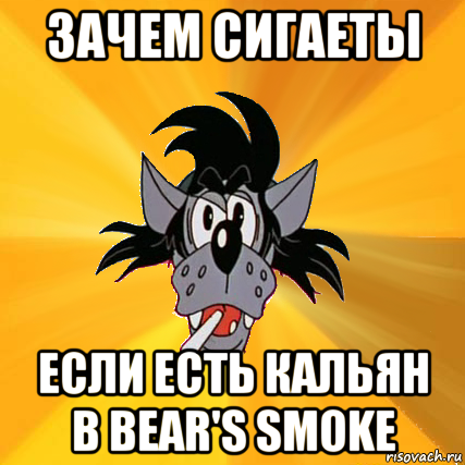 зачем сигаеты если есть кальян в bear's smoke, Мем Волк