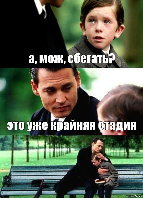 а, мож, сбегать? это уже крайняя стадия 