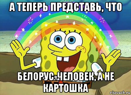 а теперь представь, что белорус-человек, а не картошка, Мем Воображение (Спанч Боб)