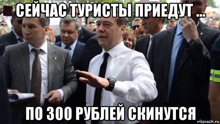 сейчас туристы приедут ... по 300 рублей скинутся