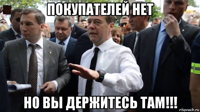 покупателей нет но вы держитесь там!!!