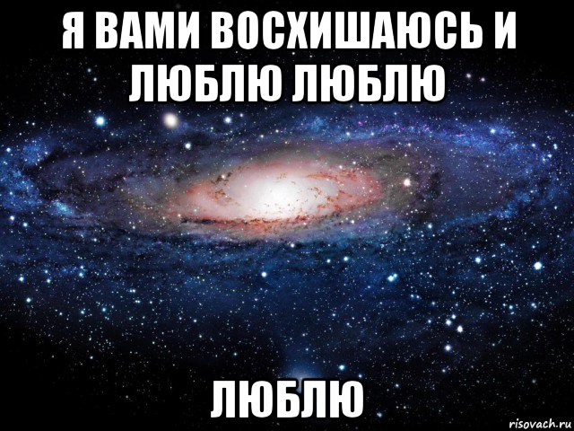 я вами восхишаюсь и люблю люблю люблю