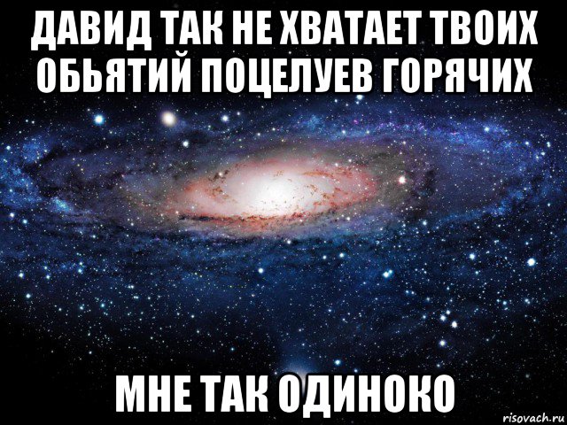 давид так не хватает твоих обьятий поцелуев горячих мне так одиноко, Мем Вселенная