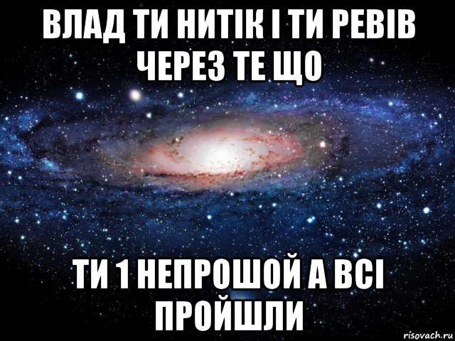 влад ти нитік і ти ревів через те що ти 1 непрошой а всі пройшли, Мем Вселенная