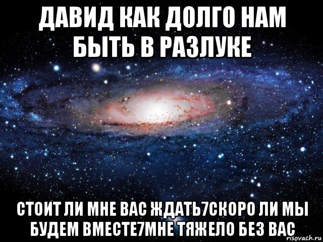 давид как долго нам быть в разлуке стоит ли мне вас ждать7скоро ли мы будем вместе7мне тяжело без вас