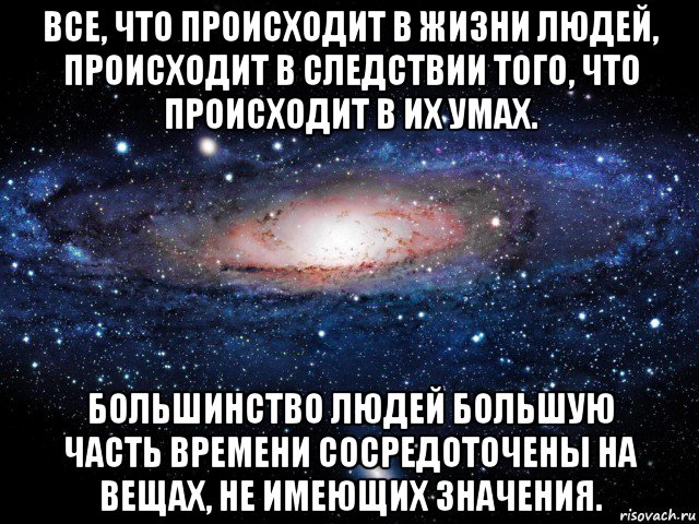 все, что происходит в жизни людей, происходит в следствии того, что происходит в их умах. большинство людей большую часть времени сосредоточены на вещах, не имеющих значения., Мем Вселенная