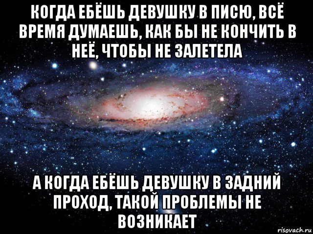 когда ебёшь девушку в писю, всё время думаешь, как бы не кончить в неё, чтобы не залетела а когда ебёшь девушку в задний проход, такой проблемы не возникает, Мем Вселенная