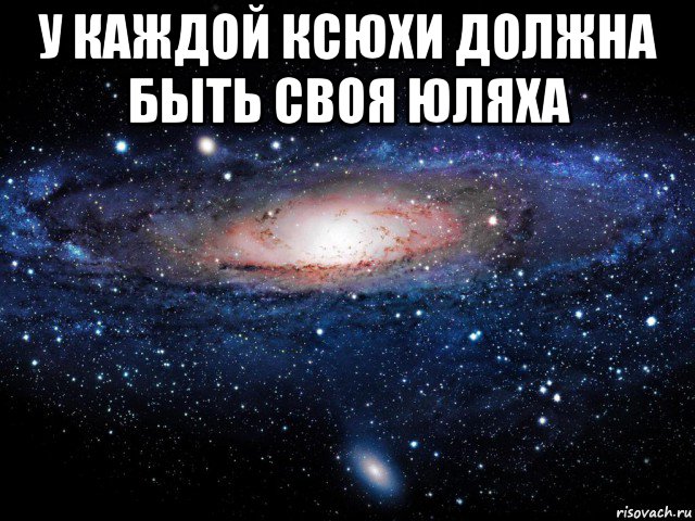 у каждой ксюхи должна быть своя юляха 