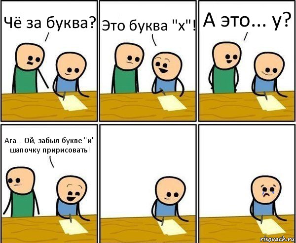 Чё за буква? Это буква "х"! А это... у? Ага... Ой, забыл букве "и" шапочку пририсовать!, Комикс Вычеркни меня