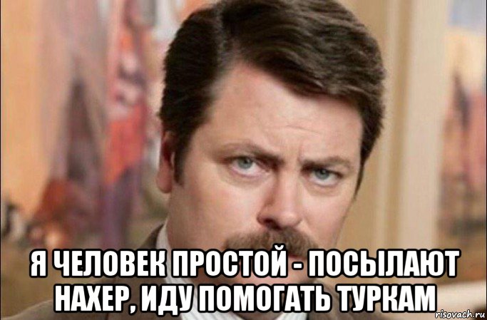  я человек простой - посылают нахер, иду помогать туркам, Мем  Я человек простой