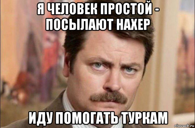 я человек простой - посылают нахер иду помогать туркам, Мем  Я человек простой