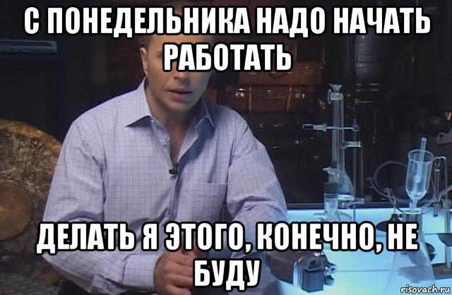 с понедельника надо начать работать делать я этого, конечно, не буду, Мем Я конечно не буду