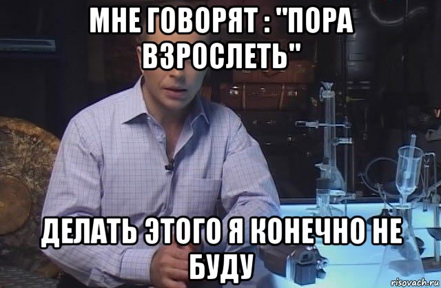 мне говорят : "пора взрослеть" делать этого я конечно не буду, Мем Я конечно не буду