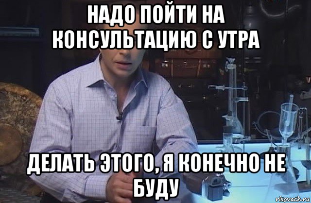 надо пойти на консультацию с утра делать этого, я конечно не буду, Мем Я конечно не буду