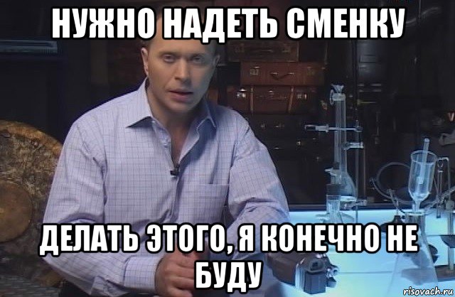 нужно надеть сменку делать этого, я конечно не буду, Мем Я конечно не буду