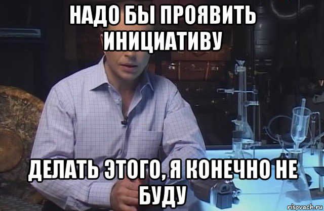 надо бы проявить инициативу делать этого, я конечно не буду, Мем Я конечно не буду