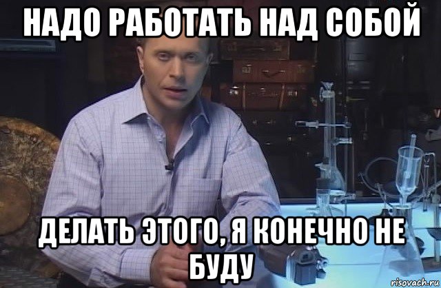 надо работать над собой делать этого, я конечно не буду, Мем Я конечно не буду