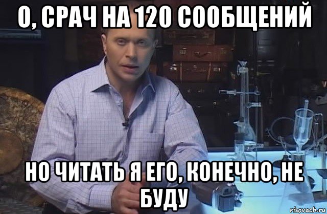 о, срач на 120 сообщений но читать я его, конечно, не буду, Мем Я конечно не буду