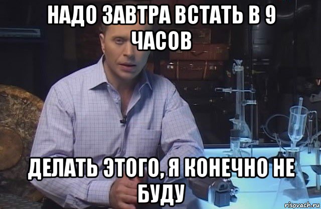 надо завтра встать в 9 часов делать этого, я конечно не буду, Мем Я конечно не буду