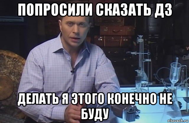 попросили сказать дз делать я этого конечно не буду, Мем Я конечно не буду