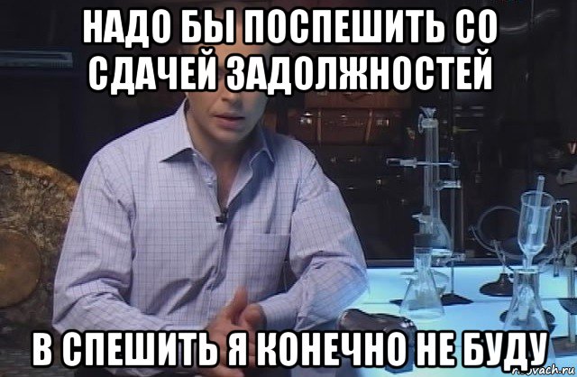 надо бы поспешить со сдачей задолжностей в спешить я конечно не буду, Мем Я конечно не буду