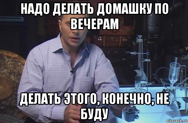 надо делать домашку по вечерам делать этого, конечно, не буду, Мем Я конечно не буду