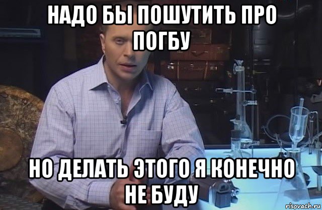 надо бы пошутить про погбу но делать этого я конечно не буду, Мем Я конечно не буду