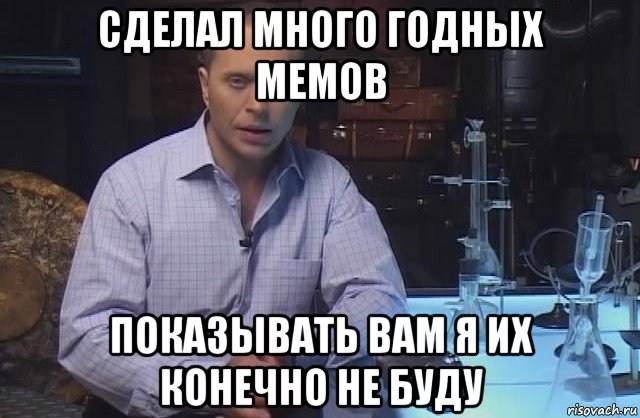 сделал много годных мемов показывать вам я их конечно не буду, Мем Я конечно не буду