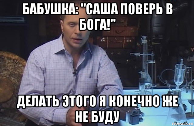 бабушка: "саша поверь в бога!" делать этого я конечно же не буду, Мем Я конечно не буду