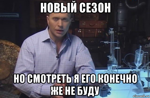 новый сезон но смотреть я его конечно же не буду