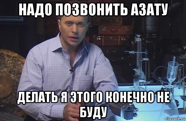 надо позвонить азату делать я этого конечно не буду, Мем Я конечно не буду