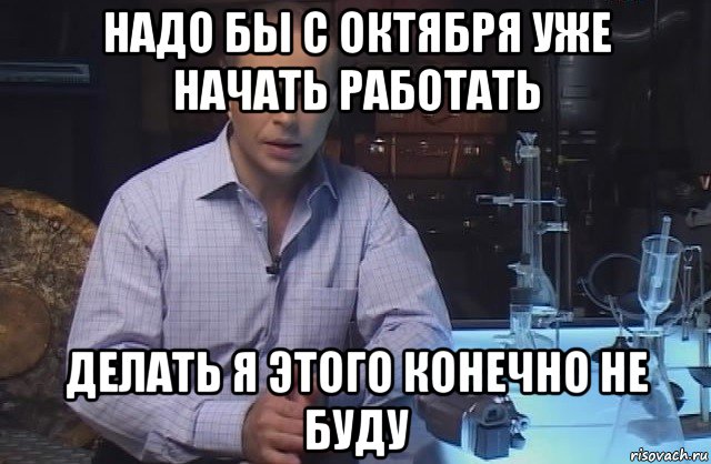 надо бы с октября уже начать работать делать я этого конечно не буду