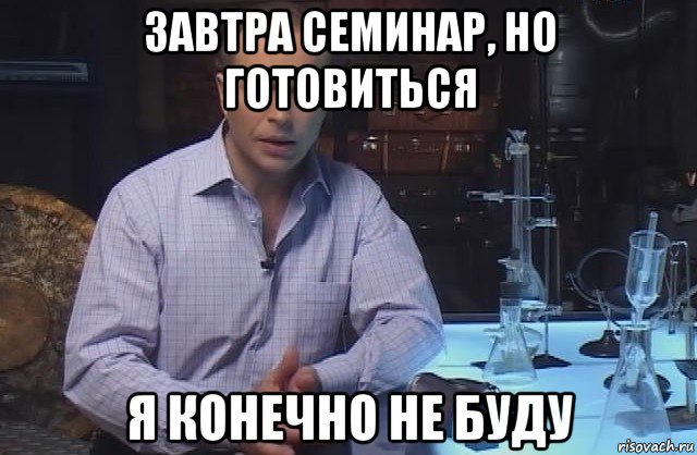 завтра семинар, но готовиться я конечно не буду, Мем Я конечно не буду