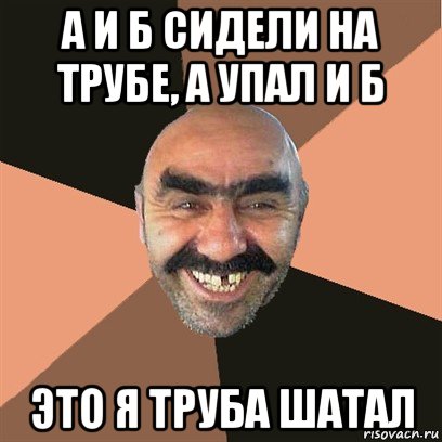 а и б сидели на трубе, а упал и б это я труба шатал, Мем Я твой дом труба шатал