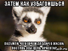 затем как узбагоишься подумай, чего хочеж даздич в жизни, поставь зебе цель, ориентир, Мем Я збагоен