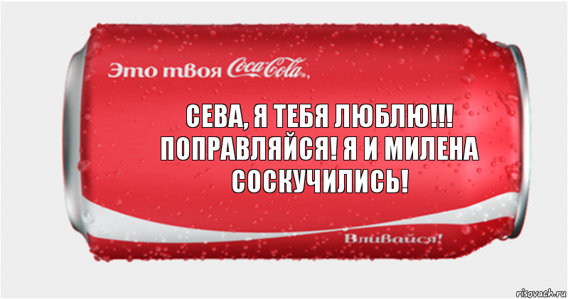 Сева, я тебя люблю!!! Поправляйся! Я и Милена соскучились!, Комикс Твоя кока-кола