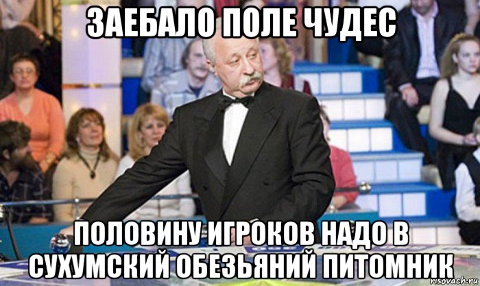 заебало поле чудес половину игроков надо в сухумский обезьяний питомник