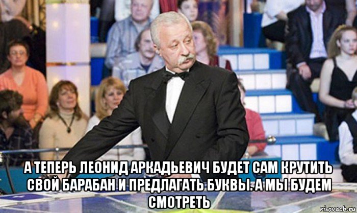  а теперь леонид аркадьевич будет сам крутить свой барабан и предлагать буквы. а мы будем смотреть, Мем якубович