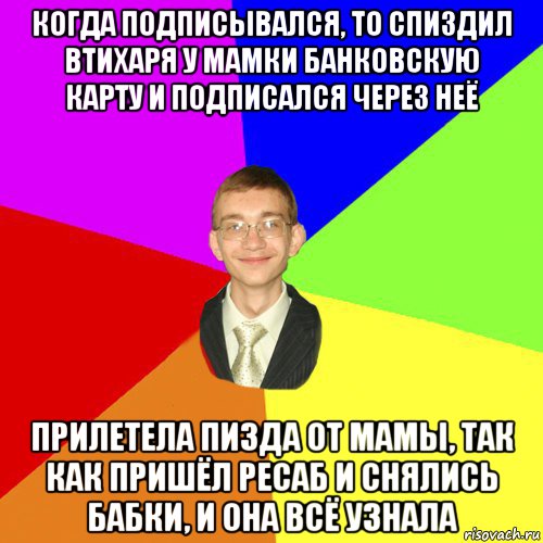 когда подписывался, то спиздил втихаря у мамки банковскую карту и подписался через неё прилетела пизда от мамы, так как пришёл ресаб и снялись бабки, и она всё узнала, Мем Юра