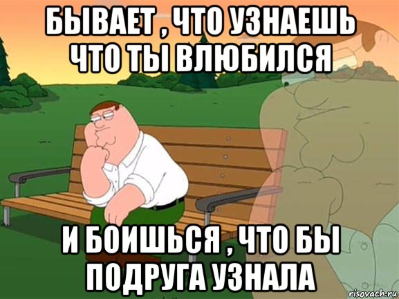 бывает , что узнаешь что ты влюбился и боишься , что бы подруга узнала, Мем Задумчивый Гриффин