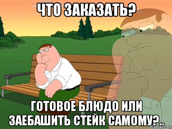 что заказать? готовое блюдо или заебашить стейк самому?.., Мем Задумчивый Гриффин