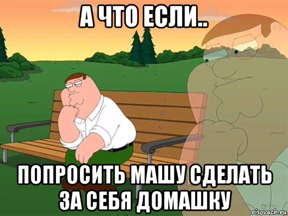 а что если.. попросить машу сделать за себя домашку, Мем Задумчивый Гриффин