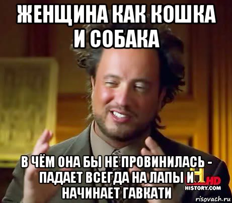 женщина как кошка и собака в чём она бы не провинилась - падает всегда на лапы и начинает гавкати, Мем Женщины (aliens)