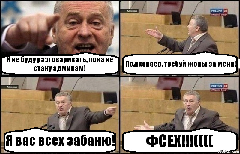 Я не буду разговаривать, пока не стану админам! Подкапаев, требуй жопы за меня! Я вас всех забаню! ФСЕХ!!!((((, Комикс Жириновский