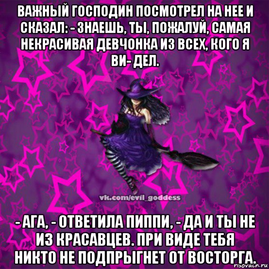 важный господин посмотрел на нее и сказал: - знаешь, ты, пожалуй, самая некрасивая девчонка из всех, кого я ви- дел. - ага, - ответила пиппи, - да и ты не из красавцев. при виде тебя никто не подпрыгнет от восторга., Мем Зла Богиня