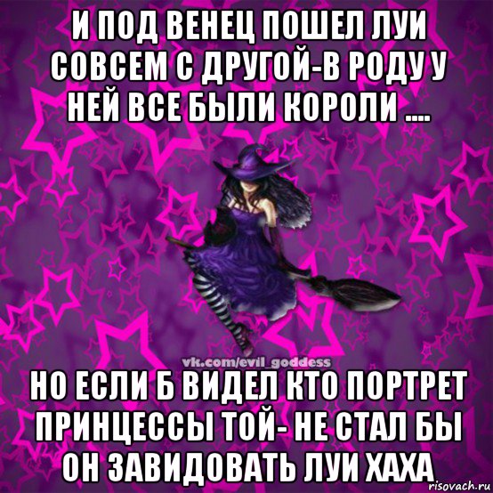 и под венец пошел луи совсем с другой-в роду у ней все были короли .... но если б видел кто портрет принцессы той- не стал бы он завидовать луи хаха, Мем Зла Богиня