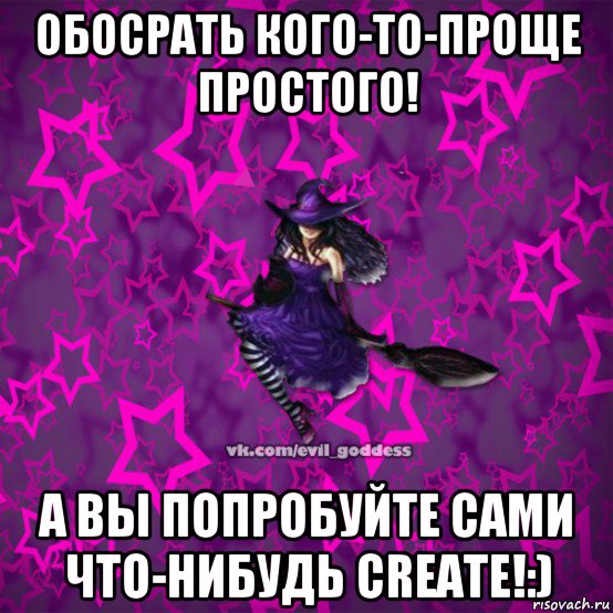 обосрать кого-то-проще простого! а вы попробуйте сами что-нибудь create!:), Мем Зла Богиня