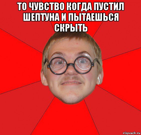 то чувство когда пустил шептуна и пытаешься скрыть , Мем Злой Типичный Ботан