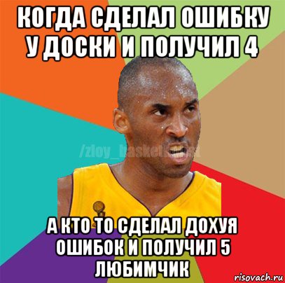 когда сделал ошибку у доски и получил 4 а кто то сделал дохуя ошибок и получил 5 любимчик